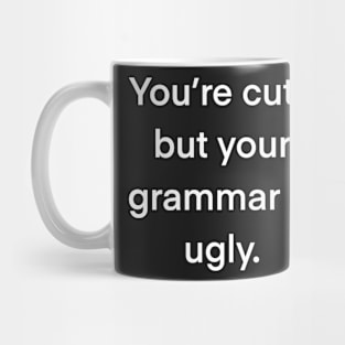 You’re cute but your grammar is ugly Mug